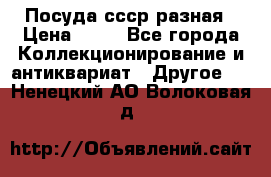 Посуда ссср разная › Цена ­ 50 - Все города Коллекционирование и антиквариат » Другое   . Ненецкий АО,Волоковая д.